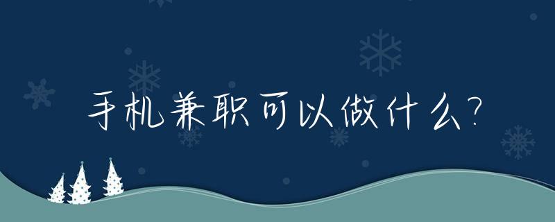 手机兼职可以做什么?_手机兼职可以做哪些