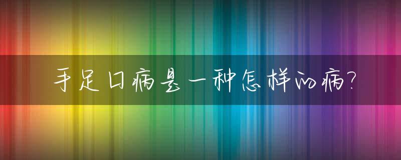 手足口病是一种怎样的病?_手足口病是一种怎样的病症