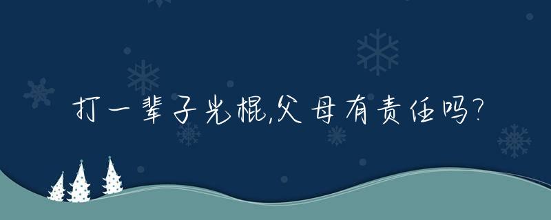 打一辈子光棍,父母有责任吗?_打一辈光棍会咋样