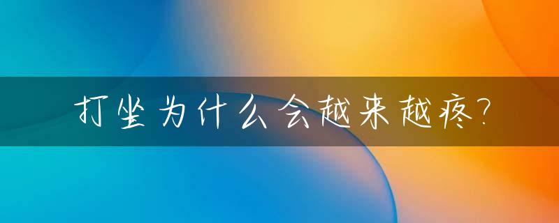 打坐为什么会越来越疼?_打坐为啥越来越累