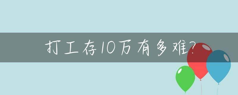 打工存10万有多难?_打工存款10万难不难