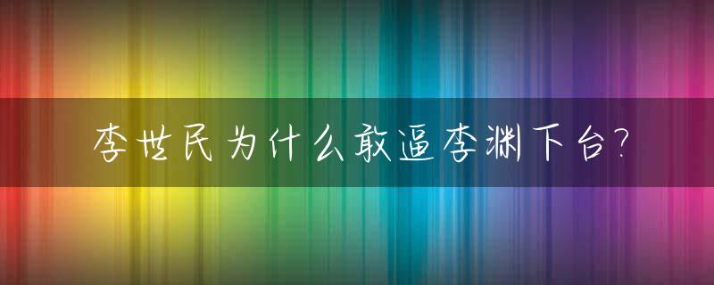 李世民为什么敢逼李渊下台?_李世民不杀李渊