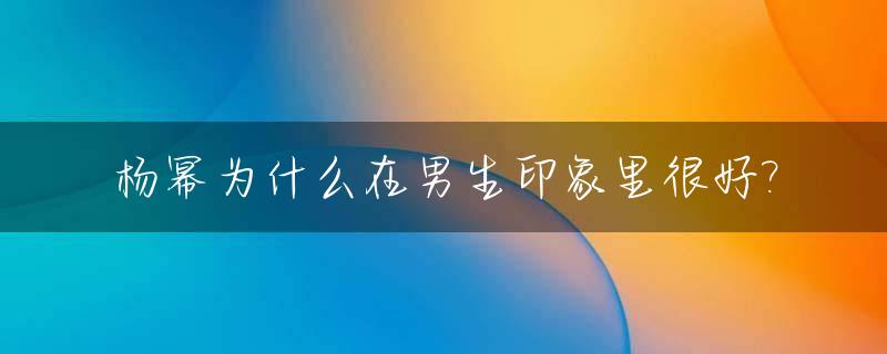 杨幂为什么在男生印象里很好?_杨幂为什么喜欢撩人