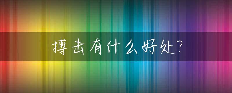 搏击有什么好处?_搏击对身体有什么坏处