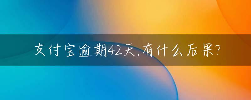 支付宝逾期42天,有什么后果?
