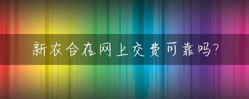新农合在网上交费可靠吗?_新农合网上交钱