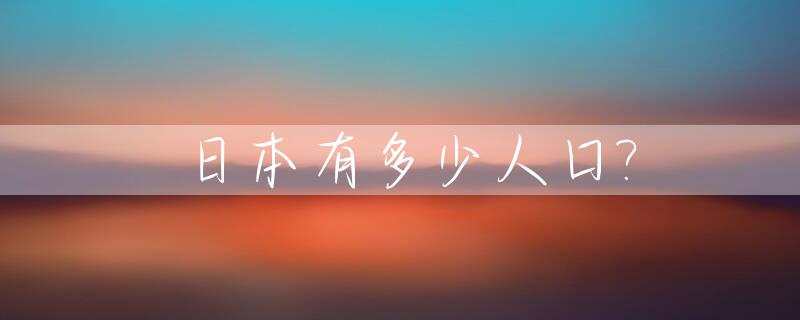 日本有多少人口?_日本有多少人口2023多少亿