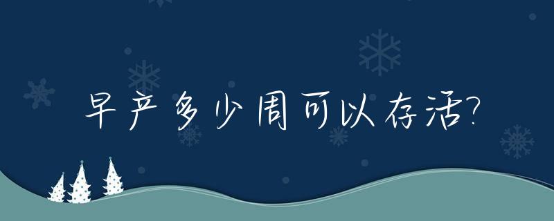 早产多少周可以存活?_一般早产多少周可以存活