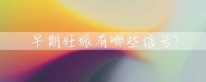 早期妊娠有哪些信号?_早期妊娠有哪些信号异常