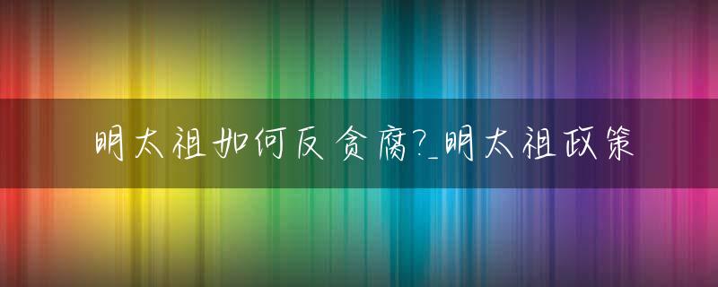 明太祖如何反贪腐?_明太祖政策
