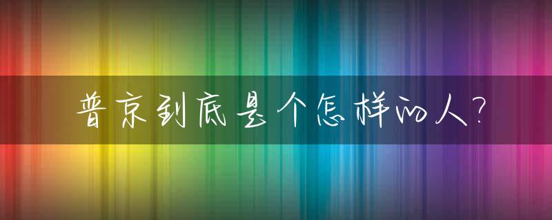 普京到底是个怎样的人?_普京是怎么样一个人