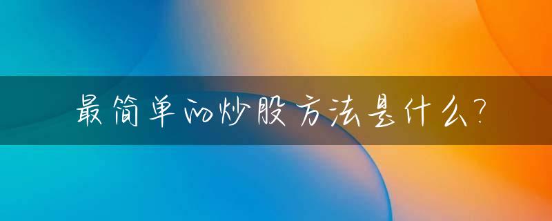 最简单的炒股方法是什么?_最简单的炒股方法是什么意思