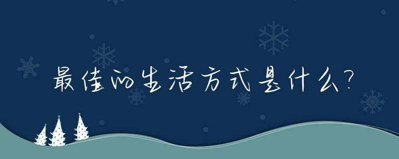 最佳的生活方式是什么?_最佳的生活方式是什么意思
