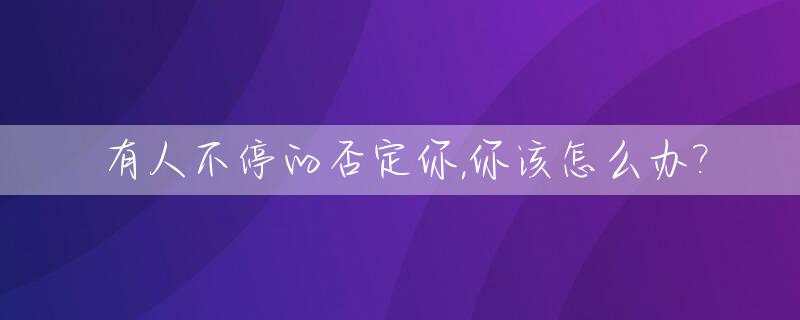 有人不停的否定你,你该怎么办?_别人否定你时应该怎么面对
