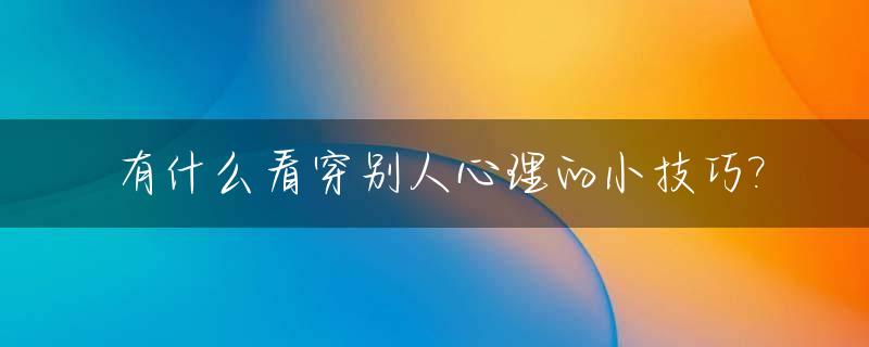 有什么看穿别人心理的小技巧?_心理学看穿别人的想法