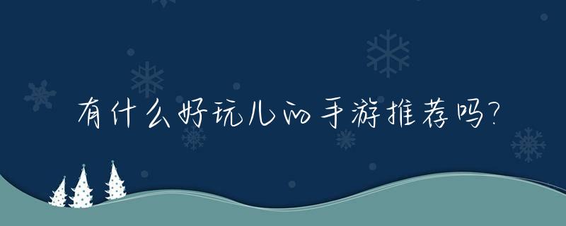 有什么好玩儿的手游推荐吗?_有什么好玩儿的手游推荐吗男生