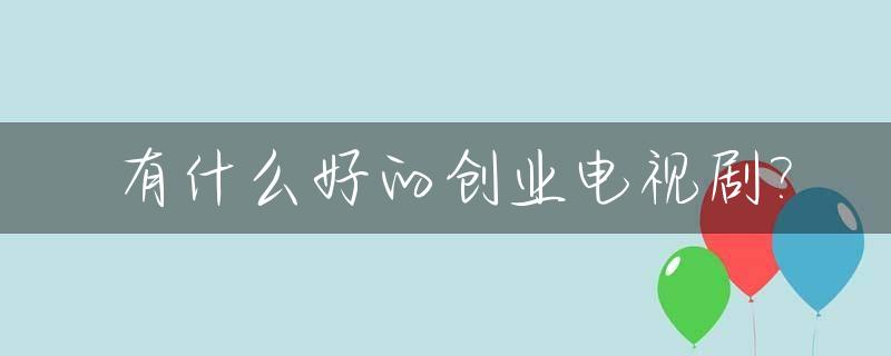 有什么好的创业电视剧?_创业类的电视剧
