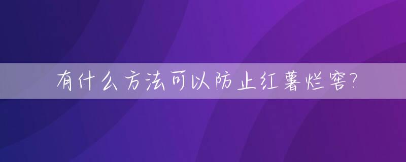 有什么方法可以防止红薯烂窖?_有什么方法可以防止红薯烂窖里发霉