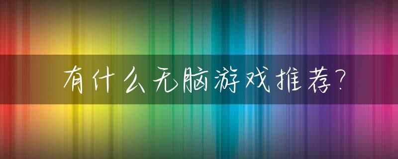 有什么无脑游戏推荐?_无脑休闲游戏