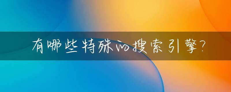 有哪些特殊的搜索引擎?_特殊型搜索引擎