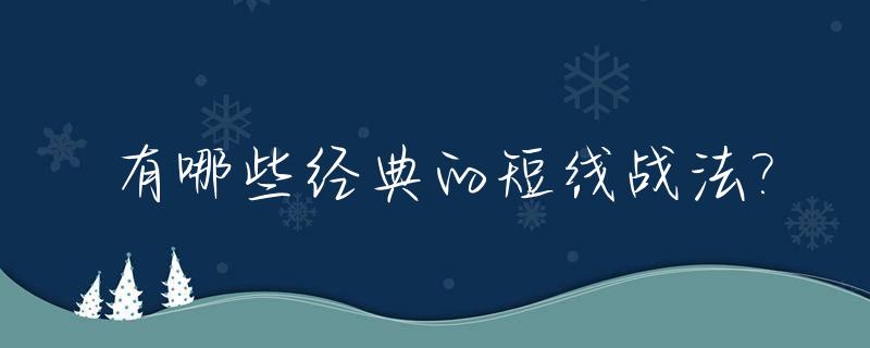 有哪些经典的短线战法?_短线经典战法合集