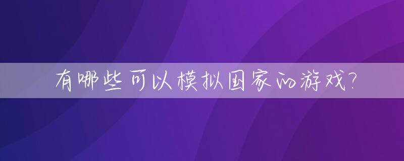 有哪些可以模拟国家的游戏?_模拟国家的电脑游戏
