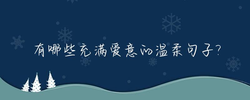 有哪些充满爱意的温柔句子?_温柔的爱意文案