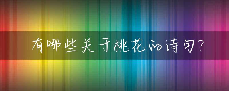 有哪些关于桃花的诗句?_关于桃花的诗词(351首)