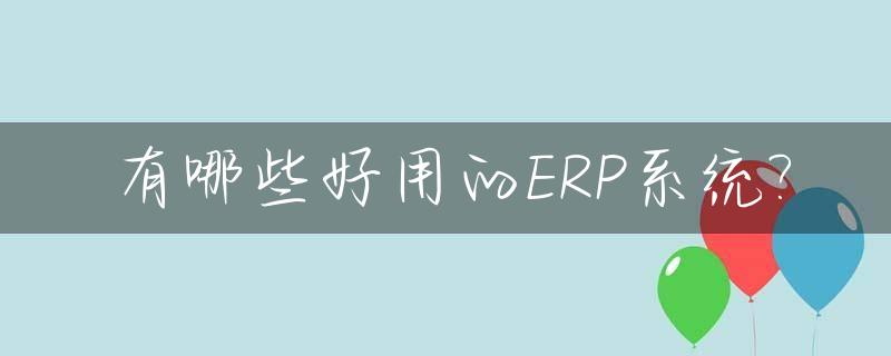有哪些好用的ERP系统?_erp软件哪个好