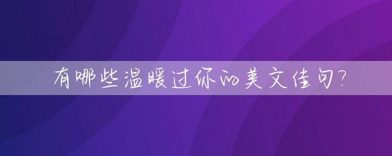 有哪些温暖过你的美文佳句?_有哪些句子温暖过你