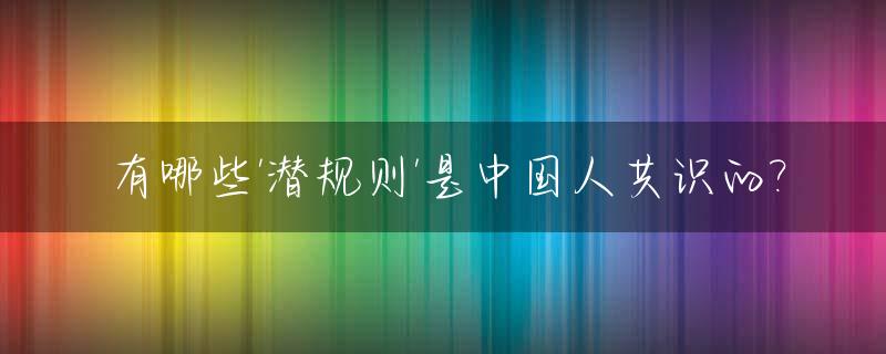 有哪些'潜规则'是中国人共识的?