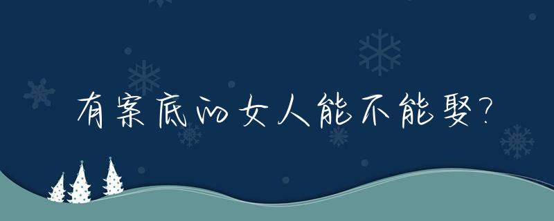 有案底的女人能不能娶?_有案底的女生