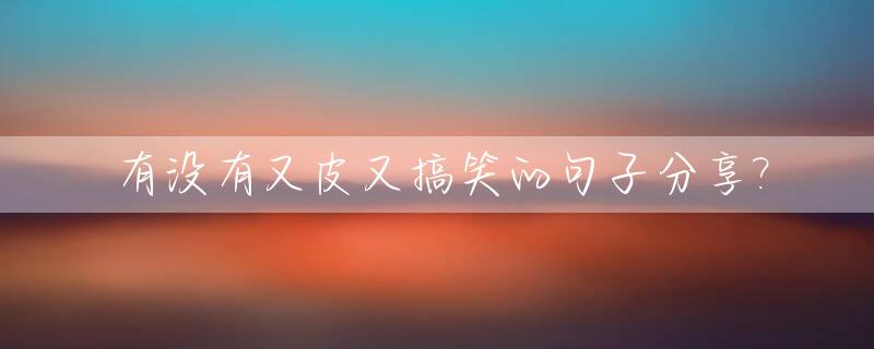 有没有又皮又搞笑的句子分享?_很皮的搞笑段子短句