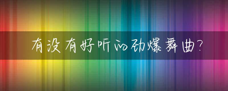 有没有好听的劲爆舞曲?_有什么好听的舞曲劲爆的