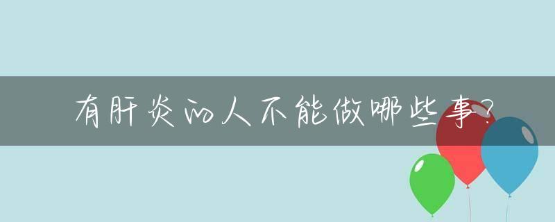 有肝炎的人不能做哪些事?_有肝炎的人不能吃什么食物好