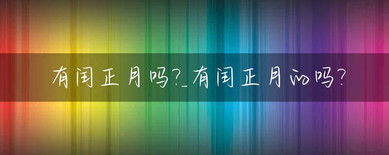有闰正月吗?_有闰正月的吗?