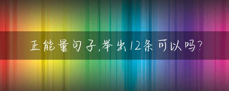 正能量句子,举出12条可以吗?_100句正能量的话