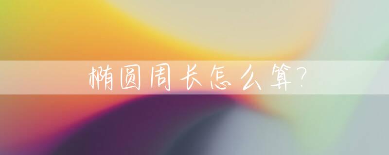 椭圆周长怎么算?_椭圆的面积怎么算