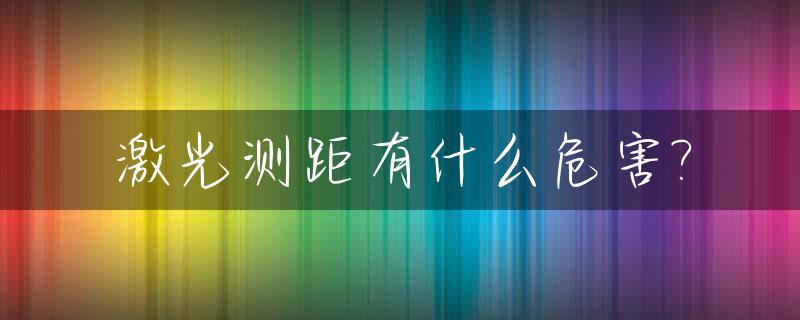 激光测距有什么危害?_激光测距准不准