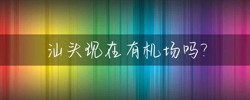 汕头现在有机场吗?_汕头现在有机场吗最近