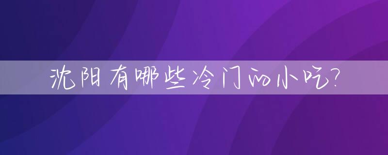 沈阳有哪些冷门的小吃?_沈阳热门小吃