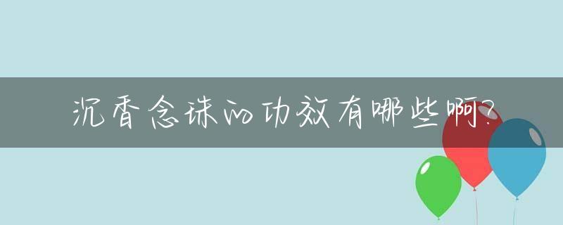 沉香念珠的功效有哪些啊?_沉香念珠功德