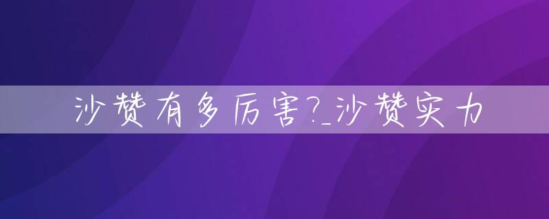 沙赞有多厉害?_沙赞实力