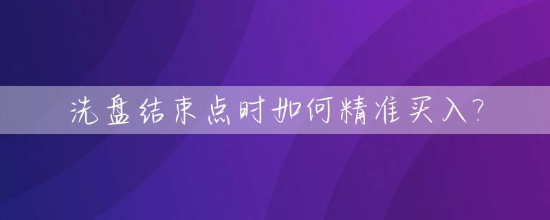 洗盘结束点时如何精准买入?_洗盘结束标志