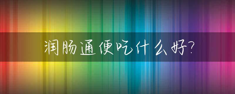 润肠通便吃什么好?_润肠通便喝什么好