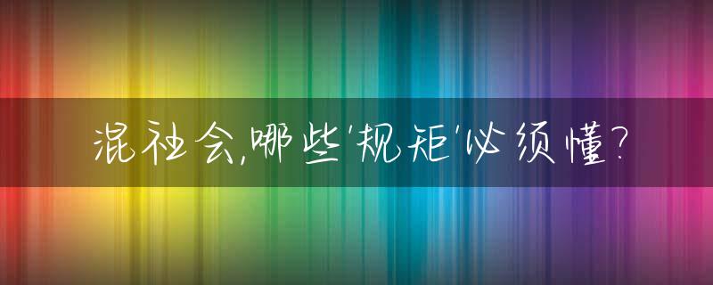 混社会,哪些'规矩'必须懂?_混社会必须明白的50句话
