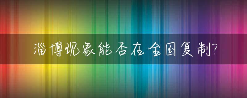 淄博现象能否在全国复制?_淄博还有救吗