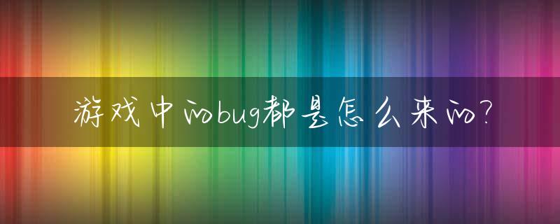 游戏中的bug都是怎么来的?_游戏里bug