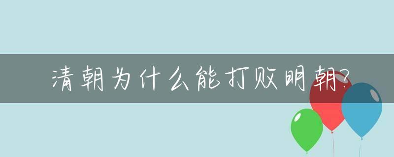 清朝为什么能打败明朝?_清朝为什么那么弱小能灭明朝