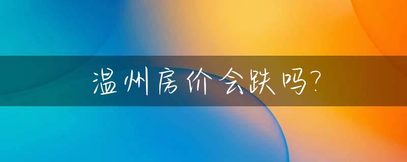 温州房价会跌吗?_温州房价会跌吗2022年